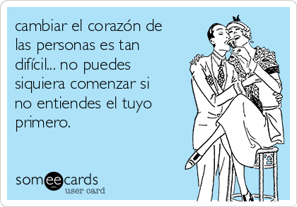 cambiar el corazón de
las personas es tan
difícil... no puedes
siquiera comenzar si
no entiendes el tuyo
primero.
