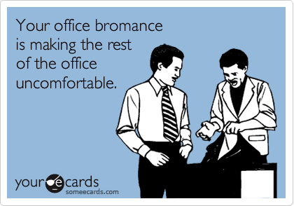 someecards.com - Your office bromance is making the rest of the office uncomfortable.