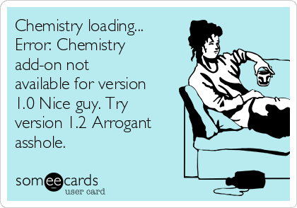 Chemistry loading...
Error: Chemistry
add-on not
available for version
1.0 Nice guy. Try
version 1.2 Arrogant
asshole.