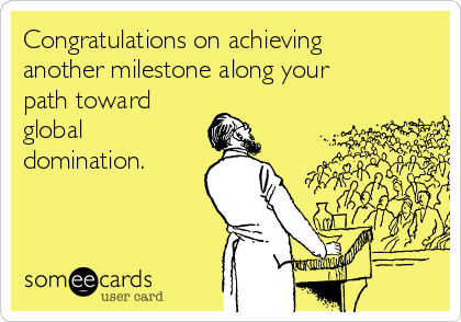 congratulations-on-achieving-another-milestone-along-your-path-toward-global-domination-79653.png