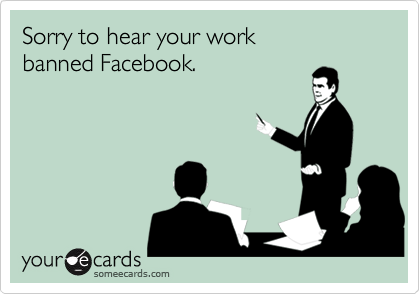 banned facebook pics. Funny Thinking of You Ecard: Sorry to hear your work anned Facebook.