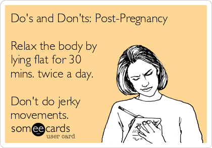 Do's and Don'ts: Post-Pregnancy
Relax the body by
lying flat for 30
mins. twice a day.
Don't do jerky
movements.