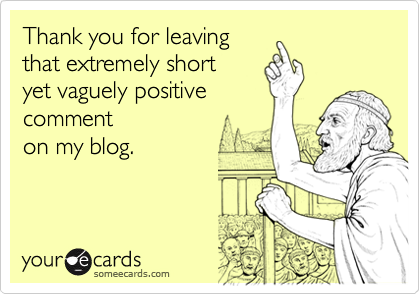someecards.com - Thank you for leaving that extremely short yet vaguely positive comment on my blog.