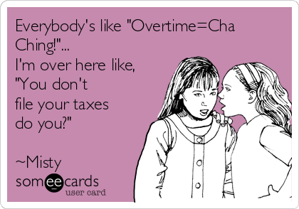 Everybody's like "Overtime=Cha
Ching!"...
I'm over here like,
"You don't
file your taxes
do you?"
~Misty
