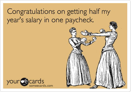 Funny Congratulations Ecard: Congratulations on getting half my year's salary in one paycheck.