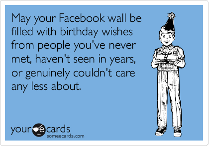 Funny Birthday Ecard: May your Facebook wall be filled with birthday wishes 