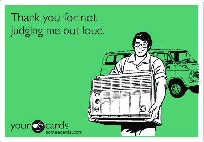 someecards.com - Thank you for not judging me out loud.