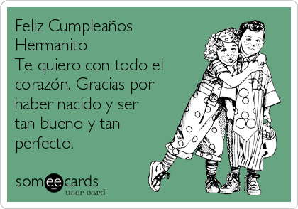 Feliz Cumpleaños
Hermanito
Te quiero con todo el
corazón. Gracias por
haber nacido y ser
tan bueno y tan
perfecto.