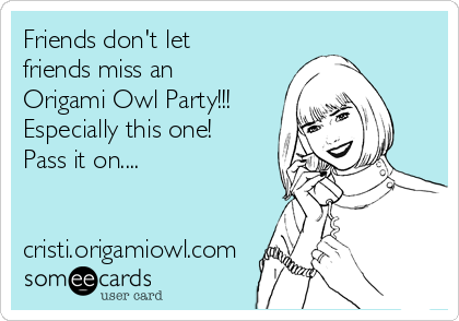 Friends don't let
friends miss an
Origami Owl Party!!!
Especially this one!
Pass it on....
cristi.origamiowl.com