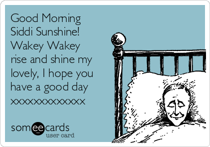 Good Morning
Siddi Sunshine!
Wakey Wakey
rise and shine my
lovely, I hope you
have a good day
xxxxxxxxxxxxx