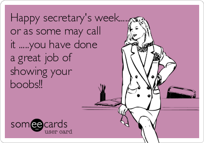 Happy secretary's week......
or as some may call
it .....you have done
a great job of
showing your
boobs!!
