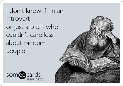 i-dont-know-if-im-an-introvert-or-just-a-bitch-who-couldnt-care-less-about-random-people-23e4b.png