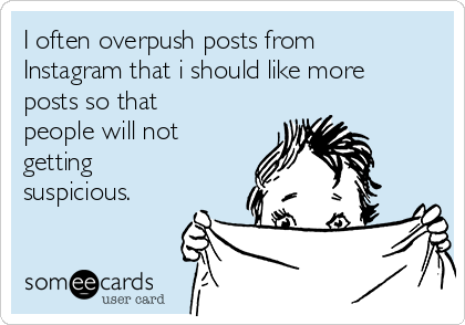 I often overpush posts from
Instagram that i should like more
posts so that
people will not
getting
suspicious.