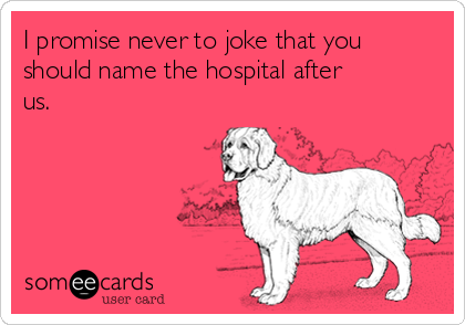 http://cdn.someecards.com/someecards/usercards/i-promise-never-to-joke-that-you-should-name-the-hospital-after-us-6a65d.png