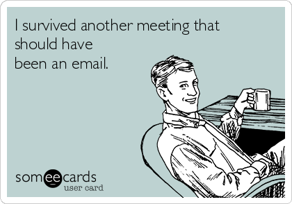 http://cdn.someecards.com/someecards/usercards/i-survived-another-meeting-that-should-have-been-an-email-c3c81.png