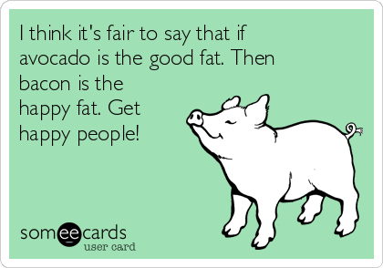 I think it's fair to say that if
avocado is the good fat. Then
bacon is the
happy fat. Get
happy people!