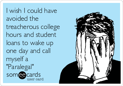 I wish I could have
avoided the
treacherous college
hours and student
loans to wake up
one day and call
myself a
"Paralegal"