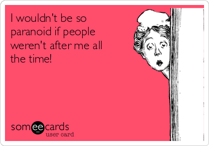 i-wouldnt-be-so-paranoid-if-people-werent-after-me-all-the-time-0de39.png