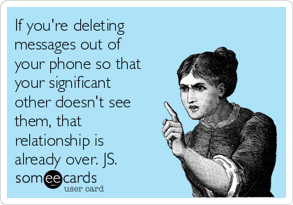 If you're deleting
messages out of
your phone so that
your significant
other doesn't see
them, that
relationship is
already over. JS.