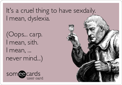 its-a-cruel-thing-to-have-sexdaily-i-mean-dyslexia-oops-carp-i-mean-sith-i-mean-never-mind-42d15.png