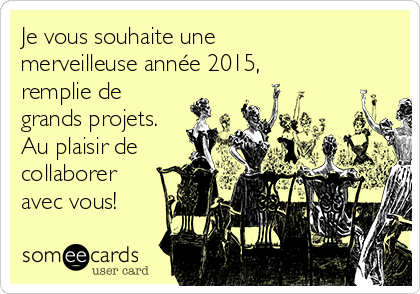 Je vous souhaite une
merveilleuse année 2015,
remplie de
grands projets.
Au plaisir de
collaborer
avec vous!