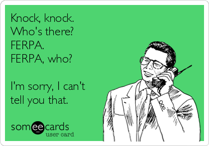 Knock, knock.
Who's there?
FERPA.
FERPA, who?

I'm sorry, I can't
tell you that.