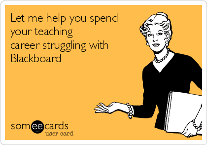 Let me help you spend your teaching career strugging with Blackboard