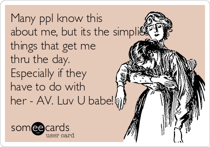 Many ppl know this
about me, but its the simpliest
things that get me
thru the day.
Especially if they
have to do with
her - AV. Luv U babe!