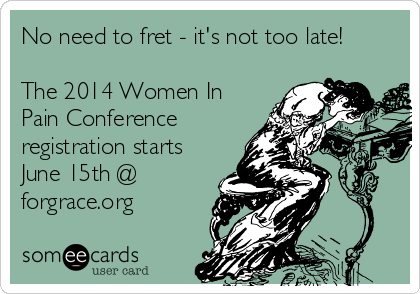 No need to fret - it's not too late!
The 2014 Women In
Pain Conference
registration starts
June 15th @
forgrace.org