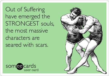 Out of Suffering
have emerged the
STRONGEST souls,
the most massive
characters are
seared with scars.
