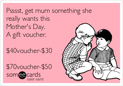 Psssst, get mum something she
really wants this
Mother's Day.
A gift voucher.
$40voucher-$30
$70voucher-$50
