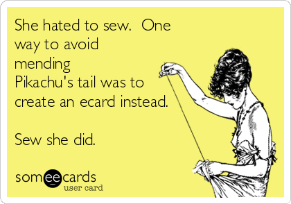 She hated to sew. One
way to avoid
mending
Pikachu's tail was to
create an ecard instead.
Sew she did.