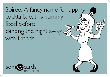 Soiree: A fancy name for sipping
cocktails, eating yummy
food before
dancing the night away
with friends.