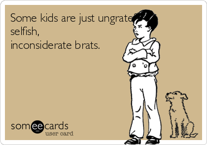 selfish ungrateful someecards