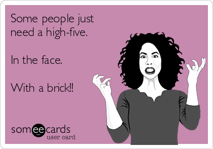 [Image: some-people-just-need-a-high-five-in-the...-2689a.png]