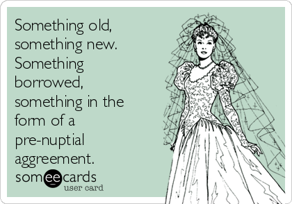 Something old,
something new.
Something
borrowed,
something in the
form of a
pre-nuptial
aggreement.