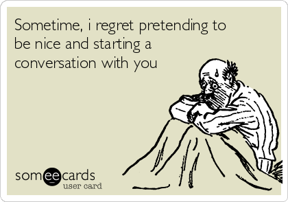 sometime-i-regret-pretending-to-be-nice-and-starting-a-conversation-with-you-66140.png