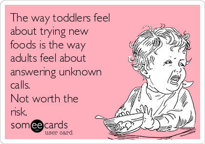 The way toddlers feel
about trying new
foods is the way
adults feel about
answering unknown
calls.
Not worth the
risk.
