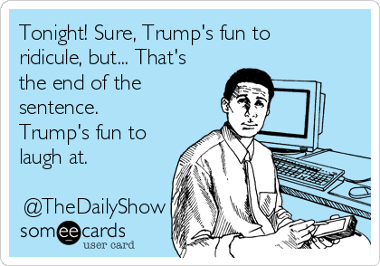 http://cdn.someecards.com/someecards/usercards/tonight-sure-trumps-fun-to-ridicule-but-thats-the-end-of-the-sentence-trumps-fun-to-laugh-at-thedailyshow-3a74c.png