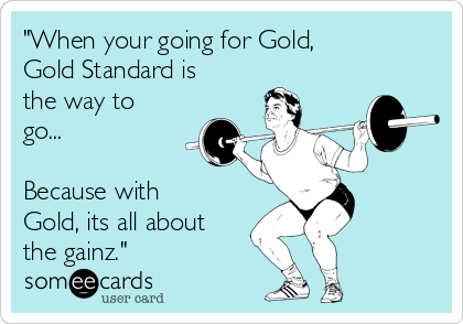 "When your going for Gold,
Gold Standard is
the way to
go...
Because with
Gold, its all about
the gainz."