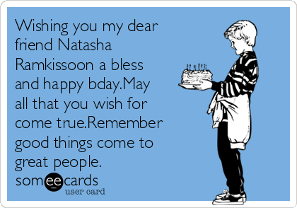 Wishing you my dear
friend Natasha
Ramkissoon a bless
and happy bday.May
all that you wish for
come true.Remember
good things come to
great people.