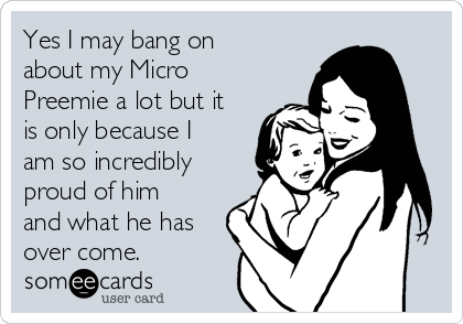 Yes I may bang on
about my Micro
Preemie a lot but it
is only because I
am so incredibly
proud of him
and what he has
over come.