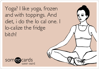 Yoga? I like yoga, frozen
and with toppings. And
diet, i do the lo cal one. I
lo-calize the fridge
bitch!