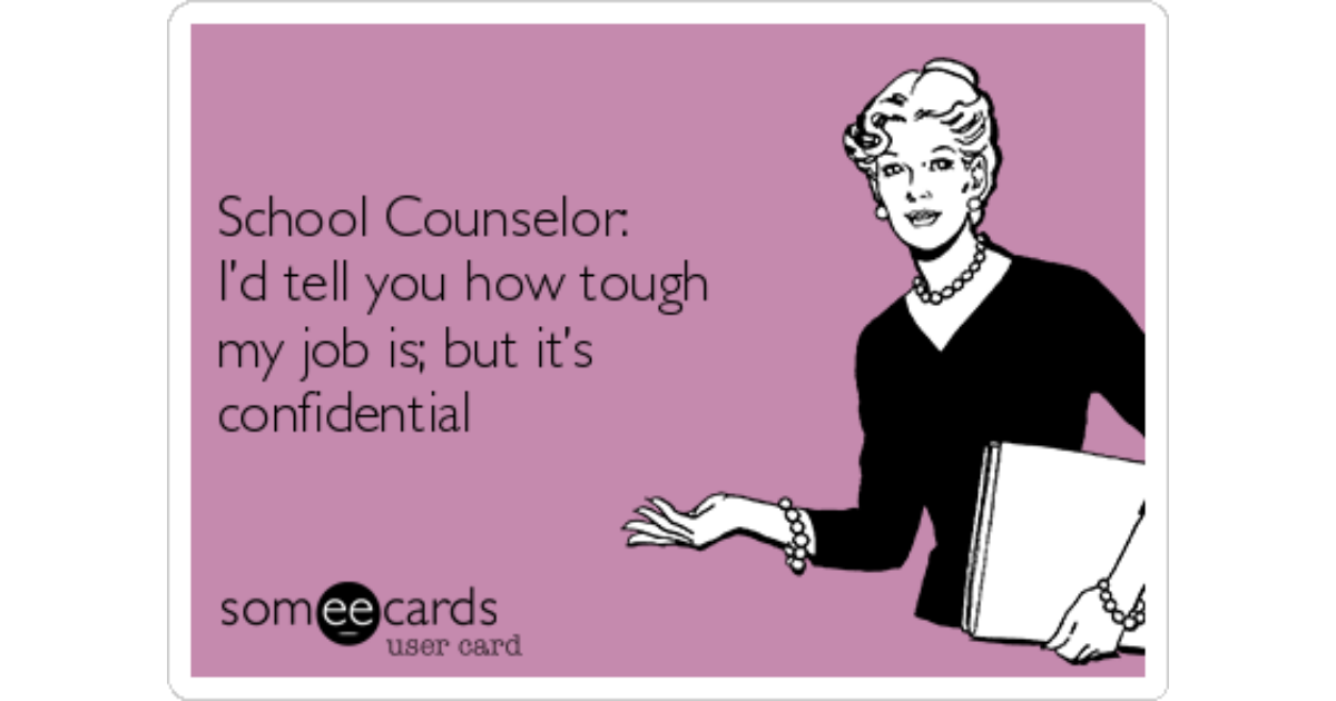 School Counselor:I’d tell you how tough my job is; but it’s confidential Wo...