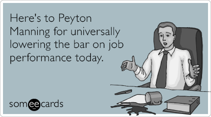 Here's to Peyton Manning for universally lowering the bar on job performance today.