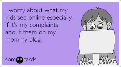 I worry about what my kids see online especially if it's my complaints about them on my mommy blog.