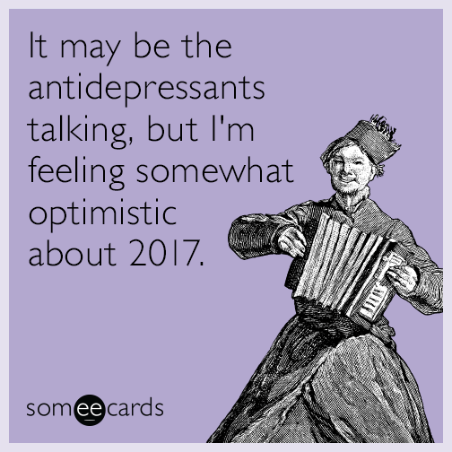 It may be the antidepressants talking, but I'm feeling somewhat optimistic about 2017.