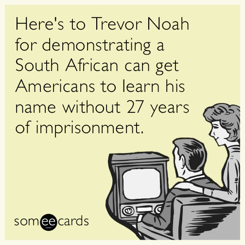 Here's to Trevor Noah for demonstrating a South African can get Americans to learn his name without 27 years of imprisonment.