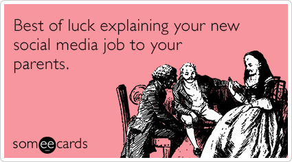 Best of luck explaining your new social media job to your parents.