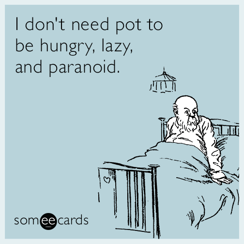 I don't need pot to be hungry, lazy, and paranoid